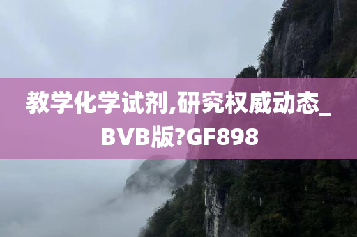 教学化学试剂,研究权威动态_BVB版?GF898