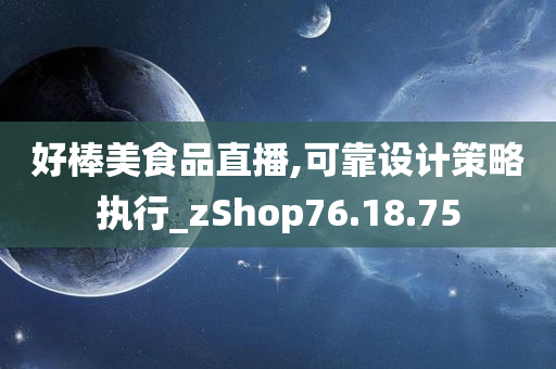 好棒美食品直播,可靠设计策略执行_zShop76.18.75