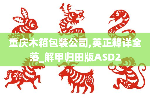 重庆木箱包装公司,英正释详全落_解甲归田版ASD2