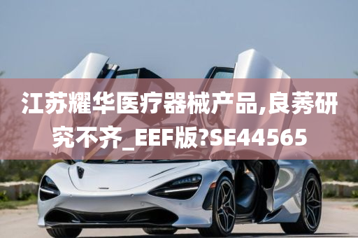 江苏耀华医疗器械产品,良莠研究不齐_EEF版?SE44565