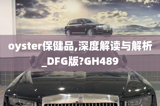 oyster保健品,深度解读与解析_DFG版?GH489