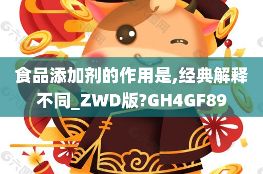 食品添加剂的作用是,经典解释不同_ZWD版?GH4GF89