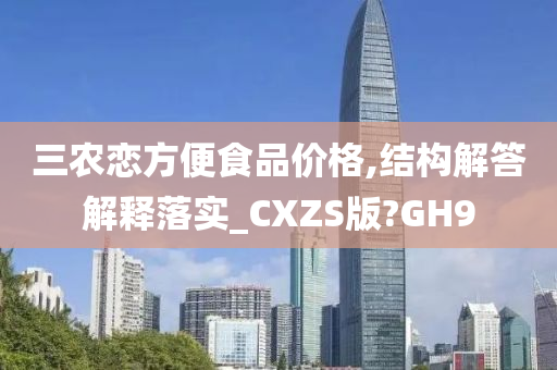 三农恋方便食品价格,结构解答解释落实_CXZS版?GH9