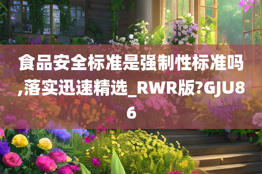 食品安全标准是强制性标准吗,落实迅速精选_RWR版?GJU86