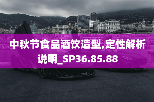 中秋节食品酒饮造型,定性解析说明_SP36.85.88