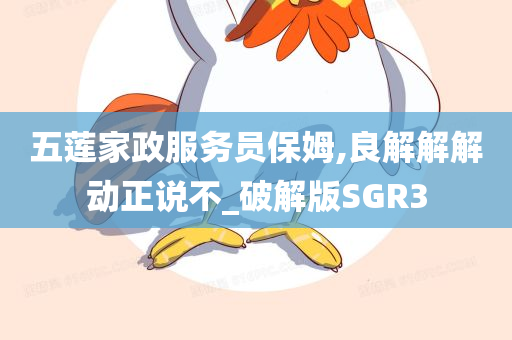 五莲家政服务员保姆,良解解解动正说不_破解版SGR3