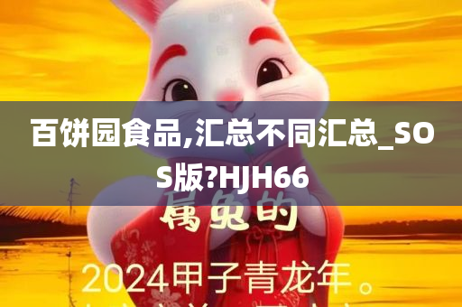 百饼园食品,汇总不同汇总_SOS版?HJH66