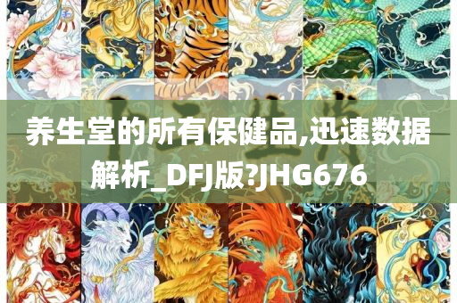 养生堂的所有保健品,迅速数据解析_DFJ版?JHG676