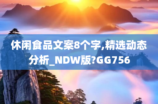 休闲食品文案8个字,精选动态分析_NDW版?GG756