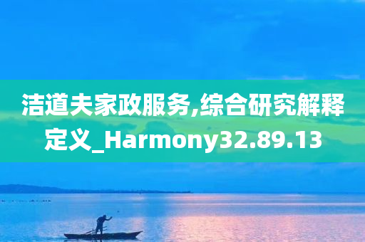 洁道夫家政服务,综合研究解释定义_Harmony32.89.13