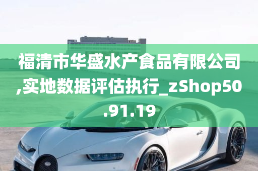 福清市华盛水产食品有限公司,实地数据评估执行_zShop50.91.19