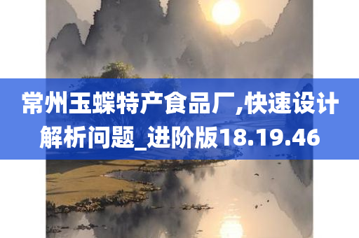 常州玉蝶特产食品厂,快速设计解析问题_进阶版18.19.46