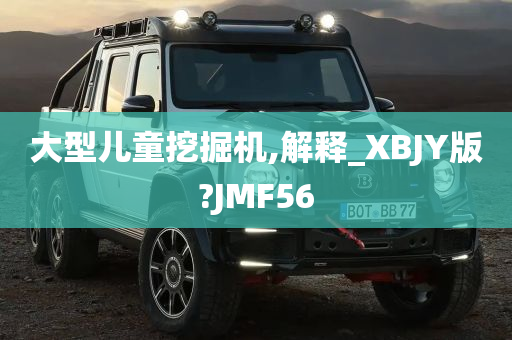 大型儿童挖掘机,解释_XBJY版?JMF56