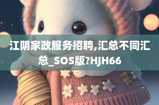 江阴家政服务招聘,汇总不同汇总_SOS版?HJH66