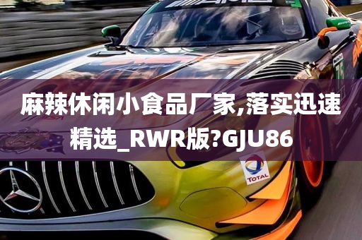 麻辣休闲小食品厂家,落实迅速精选_RWR版?GJU86