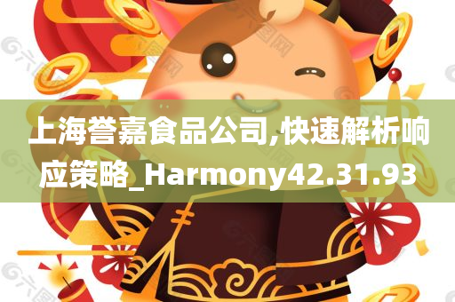 上海誉嘉食品公司,快速解析响应策略_Harmony42.31.93