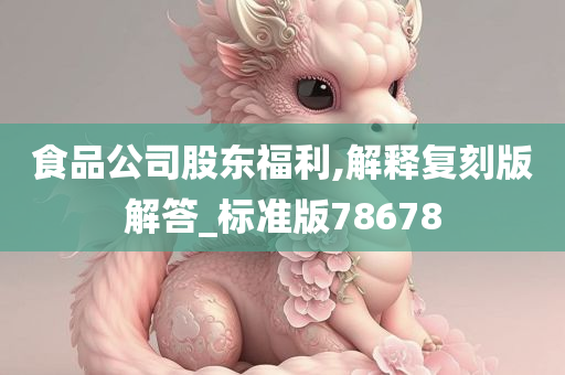 食品公司股东福利,解释复刻版解答_标准版78678