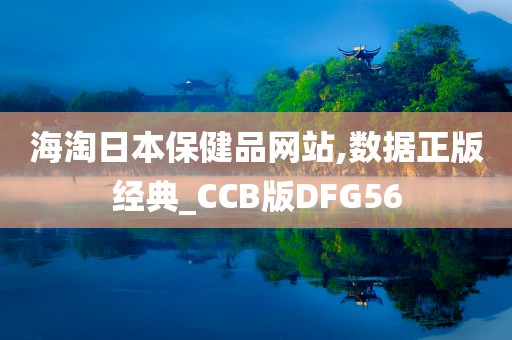 海淘日本保健品网站,数据正版经典_CCB版DFG56