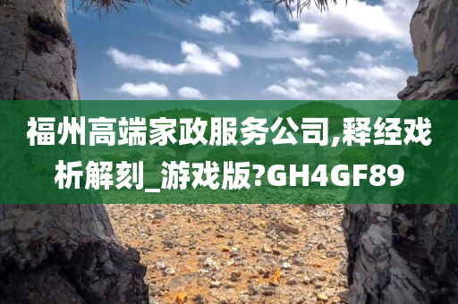 福州高端家政服务公司,释经戏析解刻_游戏版?GH4GF89