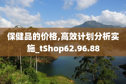 保健品的价格,高效计划分析实施_tShop62.96.88