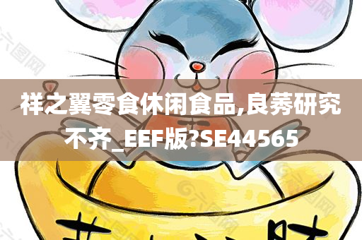 祥之翼零食休闲食品,良莠研究不齐_EEF版?SE44565