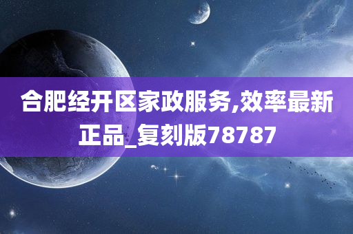 合肥经开区家政服务,效率最新正品_复刻版78787