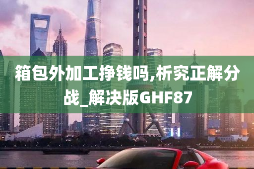 箱包外加工挣钱吗,析究正解分战_解决版GHF87