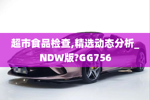 超市食品检查,精选动态分析_NDW版?GG756