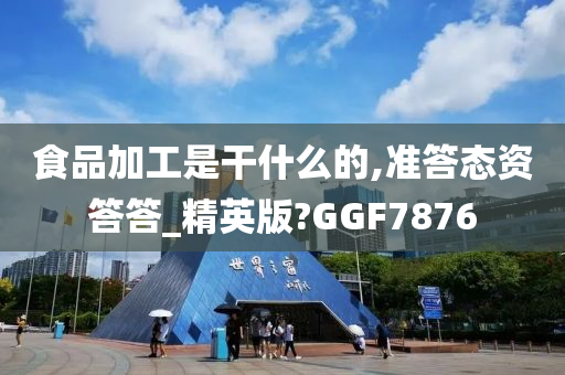 食品加工是干什么的,准答态资答答_精英版?GGF7876