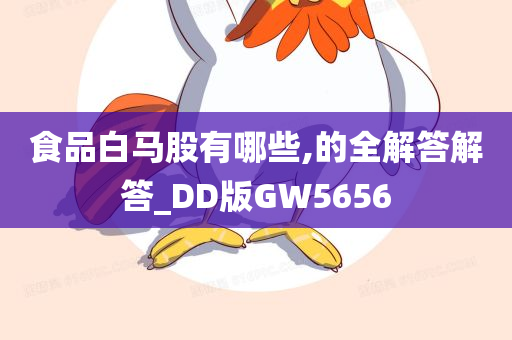 食品白马股有哪些,的全解答解答_DD版GW5656