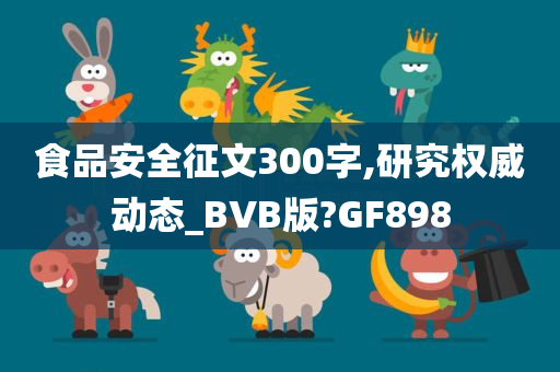 食品安全征文300字,研究权威动态_BVB版?GF898