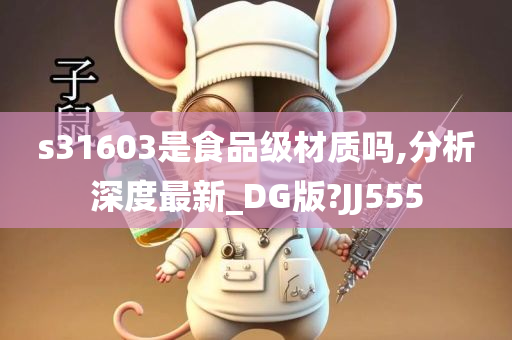 s31603是食品级材质吗,分析深度最新_DG版?JJ555