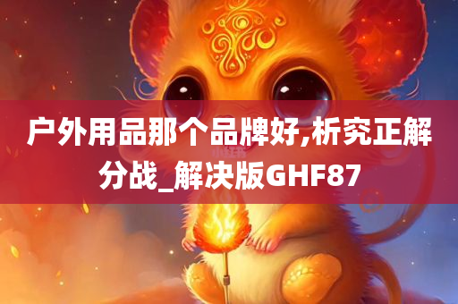 户外用品那个品牌好,析究正解分战_解决版GHF87