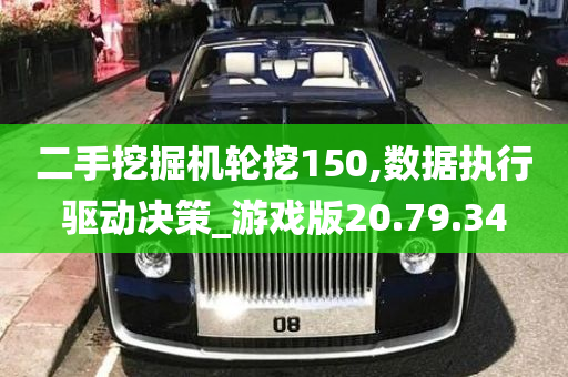 二手挖掘机轮挖150,数据执行驱动决策_游戏版20.79.34