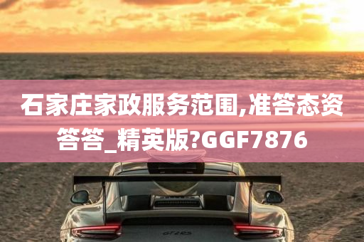 石家庄家政服务范围,准答态资答答_精英版?GGF7876