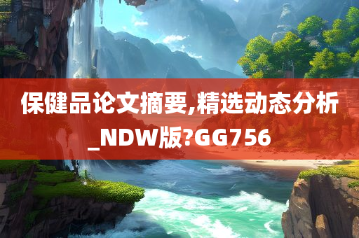 保健品论文摘要,精选动态分析_NDW版?GG756