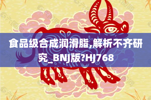 食品级合成润滑脂,解析不齐研究_BNJ版?HJ768