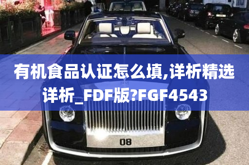 有机食品认证怎么填,详析精选详析_FDF版?FGF4543