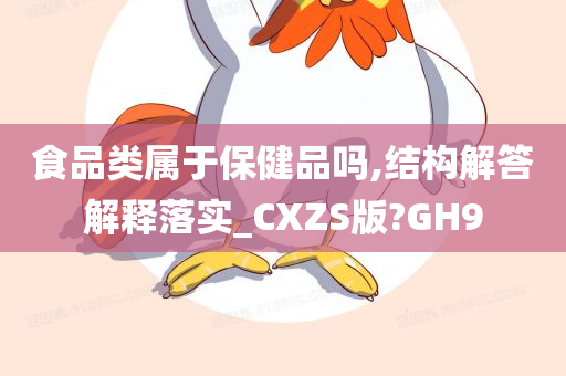 食品类属于保健品吗,结构解答解释落实_CXZS版?GH9