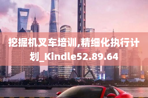 挖掘机叉车培训,精细化执行计划_Kindle52.89.64