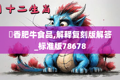 禛香肥牛食品,解释复刻版解答_标准版78678