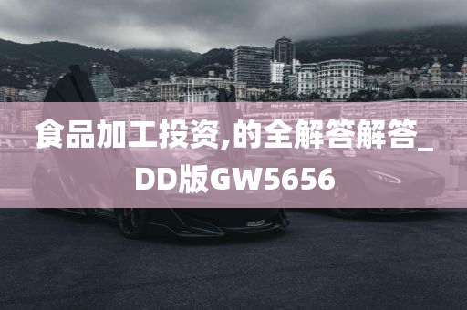 食品加工投资,的全解答解答_DD版GW5656