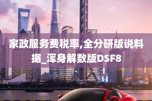 家政服务费税率,全分研版说料据_浑身解数版DSF8