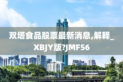 双塔食品股票最新消息,解释_XBJY版?JMF56