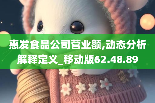 惠发食品公司营业额,动态分析解释定义_移动版62.48.89