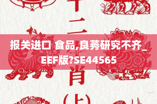 报关进口 食品,良莠研究不齐_EEF版?SE44565