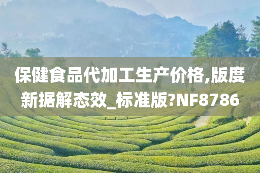 保健食品代加工生产价格,版度新据解态效_标准版?NF8786