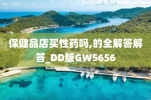 保健品店买性药吗,的全解答解答_DD版GW5656