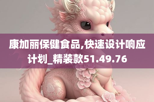 康加丽保健食品,快速设计响应计划_精装款51.49.76