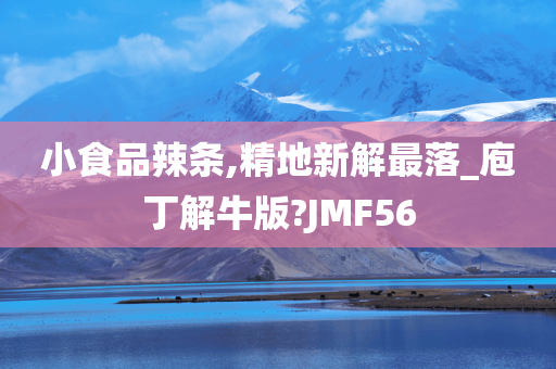 小食品辣条,精地新解最落_庖丁解牛版?JMF56